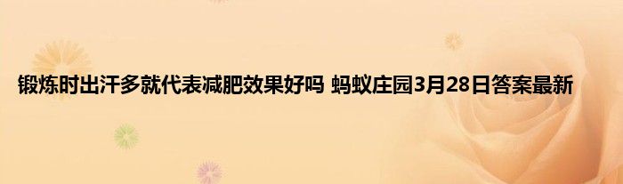 锻炼时出汗多就代表减肥效果好吗 蚂蚁庄园3月28日答案最新