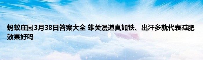 蚂蚁庄园3月38日答案大全 雄关漫道真如铁、出汗多就代表减肥效果好吗