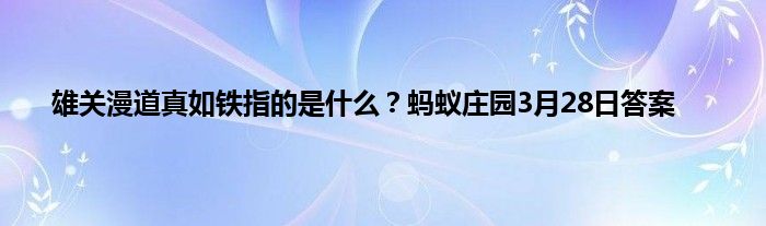 雄关漫道真如铁指的是什么？蚂蚁庄园3月28日答案