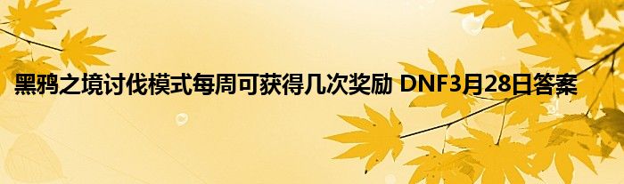 黑鸦之境讨伐模式每周可获得几次奖励 DNF3月28日答案