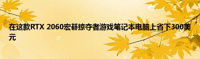 在这款RTX 2060宏碁掠夺者游戏笔记本电脑上省下300美元