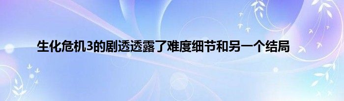 生化危机3的剧透透露了难度细节和另一个结局