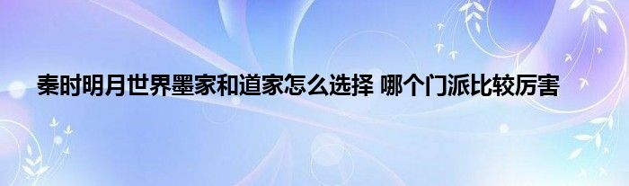 秦时明月世界墨家和道家怎么选择 哪个门派比较厉害