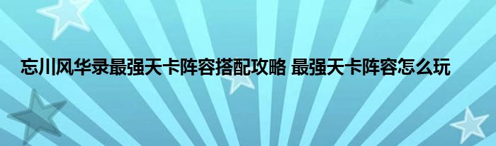 忘川风华录最强天卡阵容搭配攻略 最强天卡阵容怎么玩