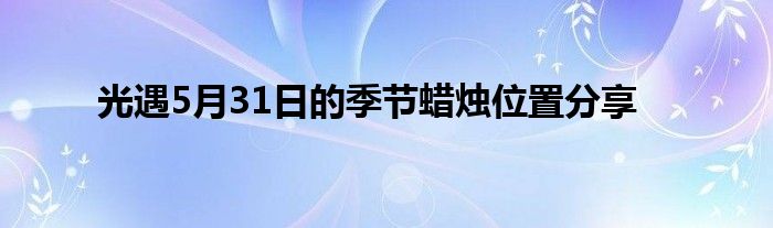 光遇5月31日的季节蜡烛位置分享