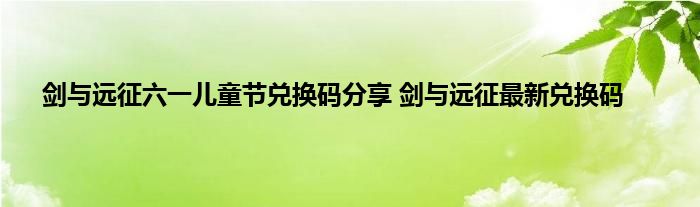 剑与远征六一儿童节兑换码分享 剑与远征最新兑换码