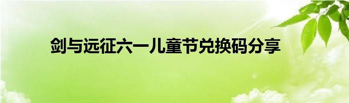 剑与远征六一儿童节兑换码分享