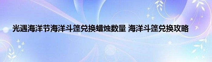 光遇海洋节海洋斗篷兑换蜡烛数量 海洋斗篷兑换攻略