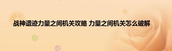 战神遗迹力量之间机关攻略 力量之间机关怎么破解