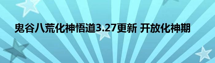 鬼谷八荒化神悟道3.27更新 开放化神期