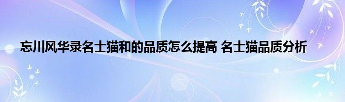 忘川风华录名士猫和的品质怎么提高 名士猫品质分析