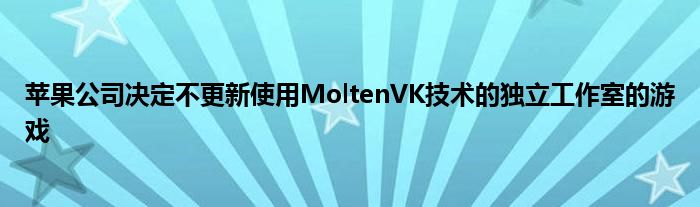 苹果公司决定不更新使用MoltenVK技术的独立工作室的游戏