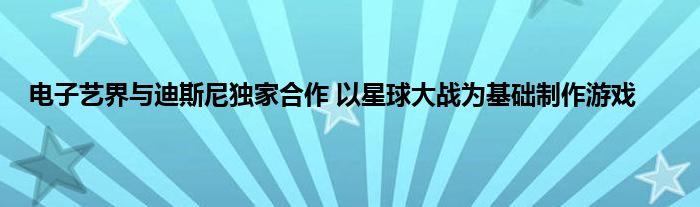 电子艺界与迪斯尼独家合作 以星球大战为基础制作游戏