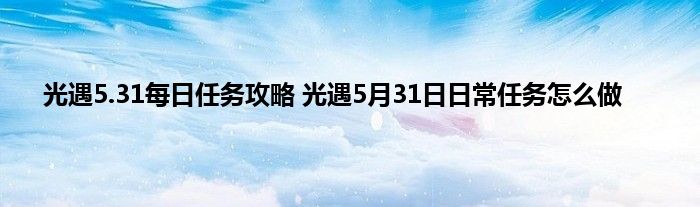 光遇5.31每日任务攻略 光遇5月31日日常任务怎么做