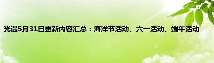 光遇5月31日更新内容汇总：海洋节活动、六一活动、端午活动