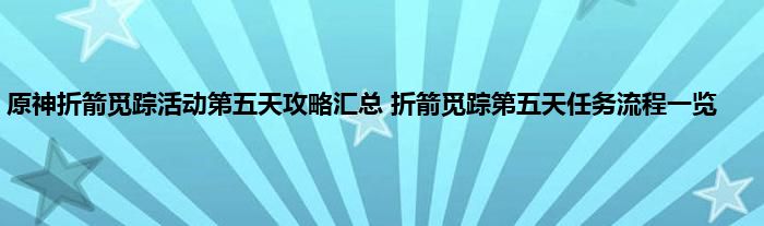 原神折箭觅踪活动第五天攻略汇总 折箭觅踪第五天任务流程一览