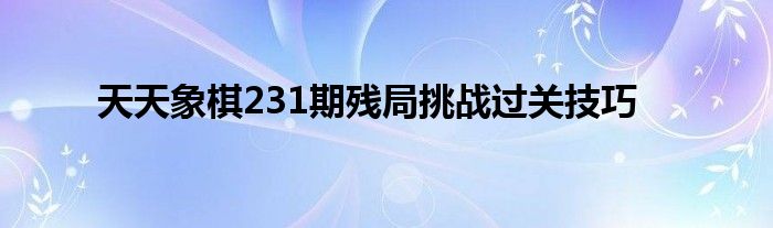 天天象棋231期残局挑战过关技巧