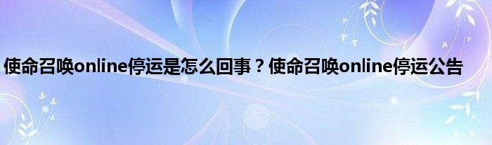 使命召唤online停运是怎么回事？使命召唤online停运公告