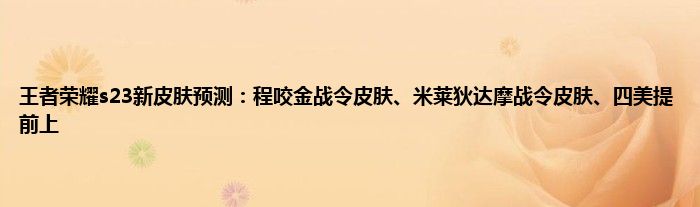 王者荣耀s23新皮肤预测：程咬金战令皮肤、米莱狄达摩战令皮肤、四美提前上