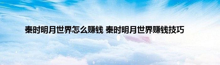 秦时明月世界怎么赚钱 秦时明月世界赚钱技巧