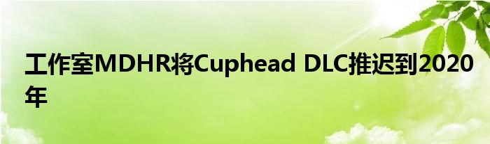 工作室MDHR将Cuphead DLC推迟到2020年