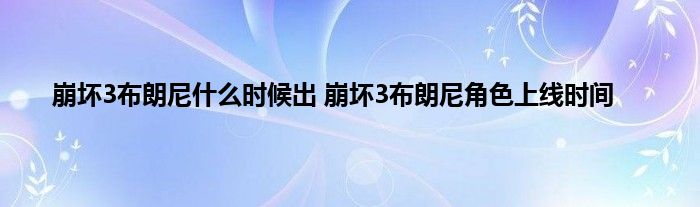 崩坏3布朗尼什么时候出 崩坏3布朗尼角色上线时间