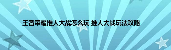 王者荣耀推人大战怎么玩 推人大战玩法攻略