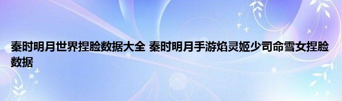 秦时明月世界捏脸数据大全 秦时明月手游焰灵姬少司命雪女捏脸数据