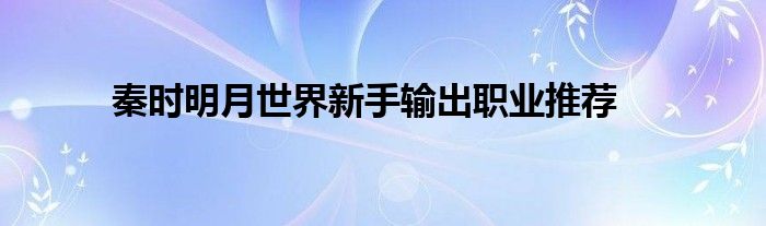 秦时明月世界新手输出职业推荐