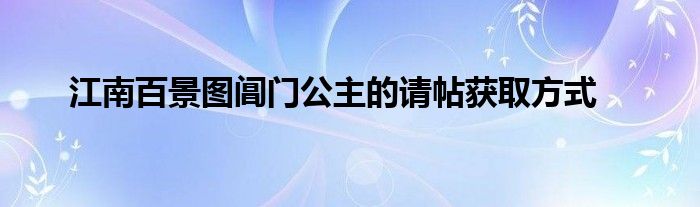 江南百景图阊门公主的请帖获取方式