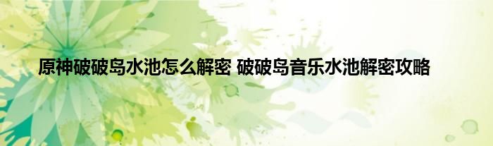 原神破破岛水池怎么解密 破破岛音乐水池解密攻略