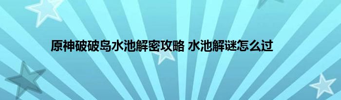 原神破破岛水池解密攻略 水池解谜怎么过