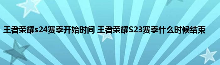 王者荣耀s24赛季开始时间 王者荣耀S23赛季什么时候结束