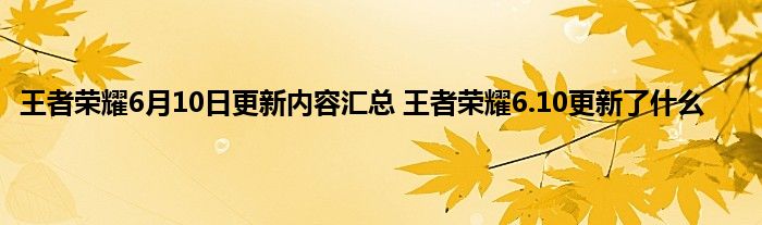 王者荣耀6月10日更新内容汇总 王者荣耀6.10更新了什么