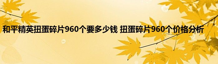 和平精英扭蛋碎片960个要多少钱 扭蛋碎片960个价格分析