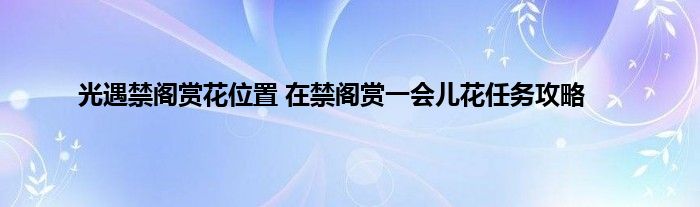 光遇禁阁赏花位置 在禁阁赏一会儿花任务攻略