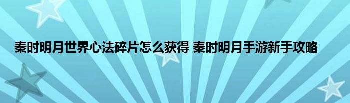 秦时明月世界心法碎片怎么获得 秦时明月手游新手攻略