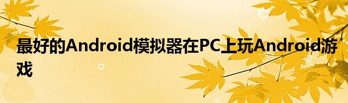 最好的Android模拟器在PC上玩Android游戏