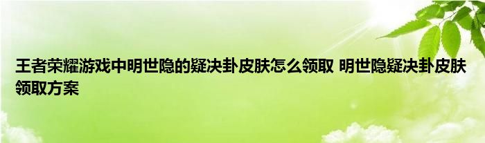 王者荣耀游戏中明世隐的疑决卦皮肤怎么领取 明世隐疑决卦皮肤领取方案