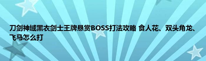 刀剑神域黑衣剑士王牌悬赏BOSS打法攻略 食人花、双头角龙、飞马怎么打