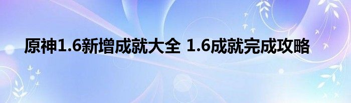 原神1.6新增成就大全 1.6成就完成攻略