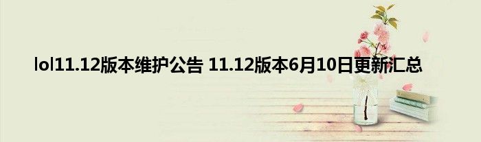 lol11.12版本维护公告 11.12版本6月10日更新汇总