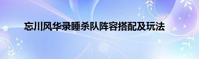 忘川风华录睡杀队阵容搭配及玩法