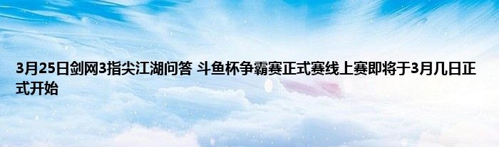 3月25日剑网3指尖江湖问答 斗鱼杯争霸赛正式赛线上赛即将于3月几日正式开始