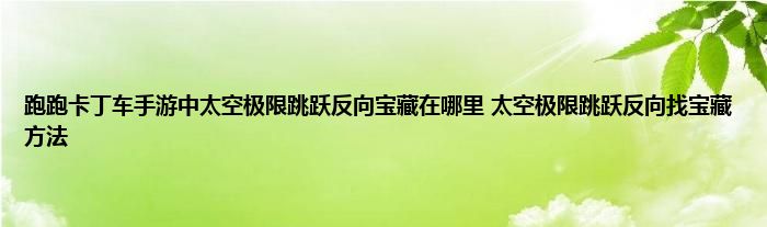 跑跑卡丁车手游中太空极限跳跃反向宝藏在哪里 太空极限跳跃反向找宝藏方法