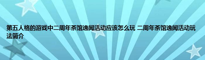 第五人格的游戏中二周年茶馆逸闻活动应该怎么玩 二周年茶馆逸闻活动玩法简介