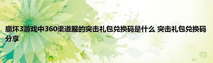 崩坏3游戏中360渠道服的突击礼包兑换码是什么 突击礼包兑换码分享