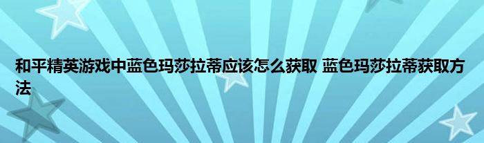 和平精英游戏中蓝色玛莎拉蒂应该怎么获取 蓝色玛莎拉蒂获取方法