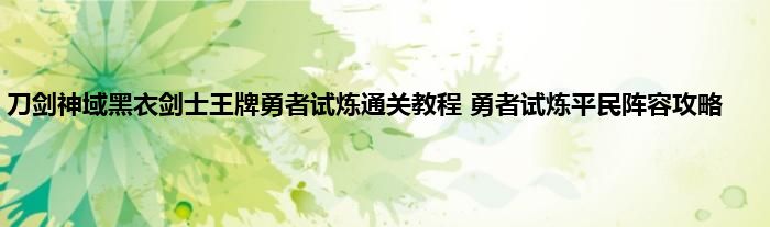 刀剑神域黑衣剑士王牌勇者试炼通关教程 勇者试炼平民阵容攻略