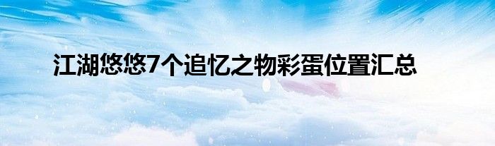 江湖悠悠7个追忆之物彩蛋位置汇总